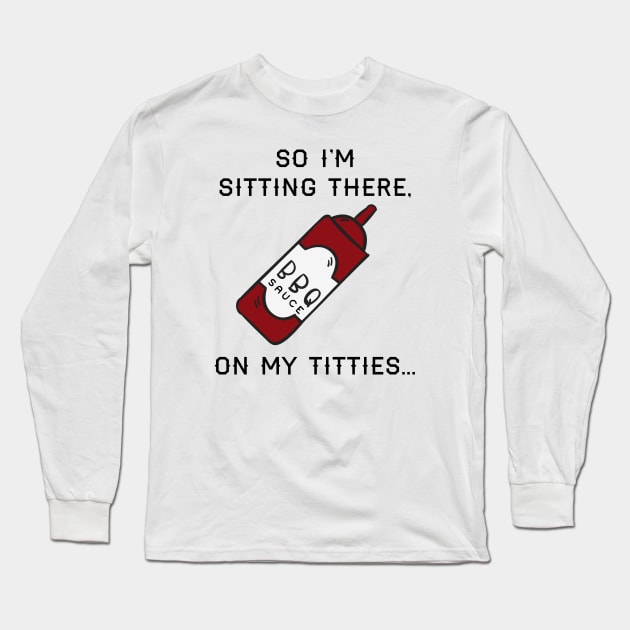 So I'm sitting there, BBQ sauce on my... Long Sleeve T-Shirt by fandemonium